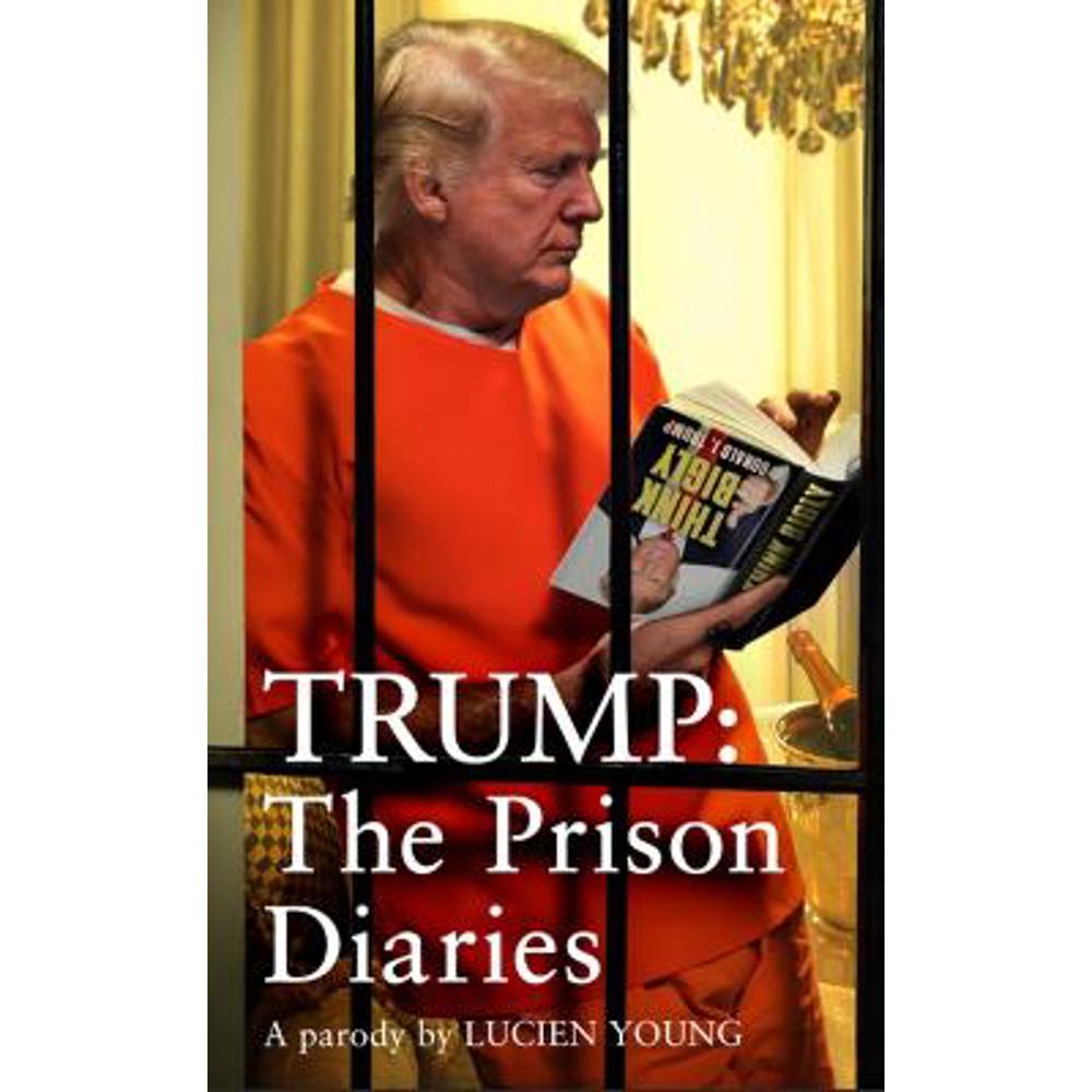 Trump: The Prison Diaries: MAKE PRISON GREAT AGAIN with the funniest satire of the year (Hardback) - Lucien Young